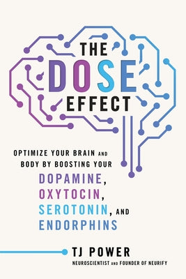 Book cover of The Dose Effect: Optimize Your Brain and Body by Boosting Your Dopamine, Oxytocin, Serotonin, and Endorphins by Power, Tj