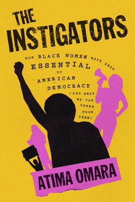 The Instigators: How Black Women Have Been Essential to American Democracy (and What We Can Learn from Them) by Omara, Atima book cover