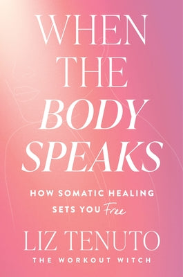 Book cover of When the Body Speaks: How Somatic Healing Sets You Free by Tenuto, Liz