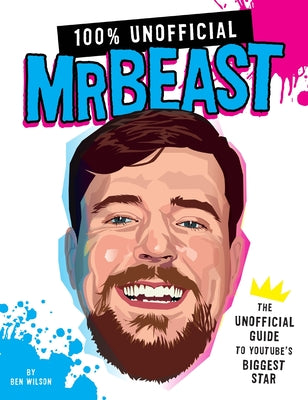 Book cover of 100% Unofficial Mrbeast: The Unofficial Guide to Youtube's Biggest Star by Wilson, Ben