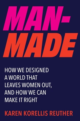Man-Made: How We Designed a World That Leaves Women Out, and How We Can Make It Right by Reuther, Karen Korellis book cover