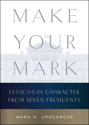 Book cover of Make Your Mark: Lessons in Character from Seven Presidents by Updegrove, Mark K.