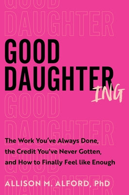 Book cover of Good Daughtering: The Work You've Always Done, the Credit You've Never Gotten, and How to Finally Feel Like Enough by Alford Phd, Allison M.