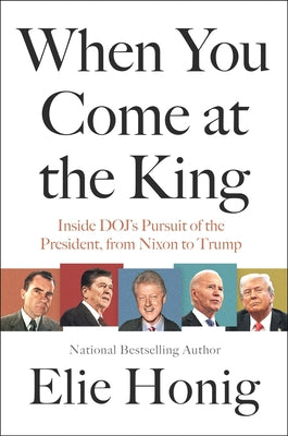 Book cover of When You Come at the King: Inside Doj's Pursuit of the President, from Nixon to Trump by Honig, Elie