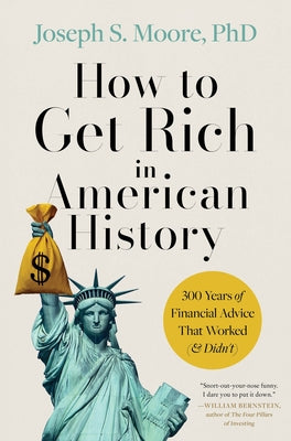 Book cover of How to Get Rich in American History: 300 Years of Financial Advice That Worked (& Didn't) by Moore Phd, Joseph S.