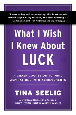 What I Wish I Knew about Luck: A Crash Course on Turning Aspirations Into Achievements by Seelig, Tina book cover