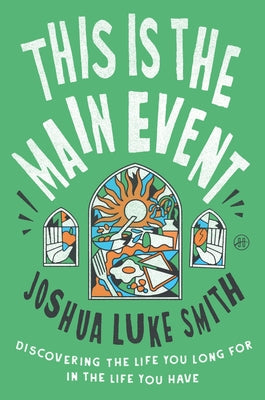 This Is the Main Event: Discovering the Life You Long for in the Life You Have by Smith, Joshua Luke book cover