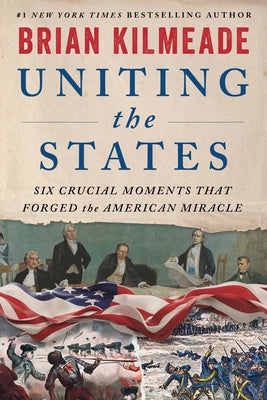 Uniting the States: Six Crucial Moments That Forged the American Miracle by Brian Kilmeade book cover