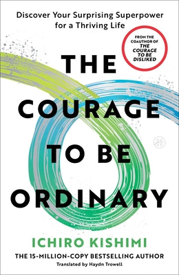 The Courage to Be Ordinary: Discover Your Surprising Superpower for a Thriving Life by Kishimi, Ichiro book cover