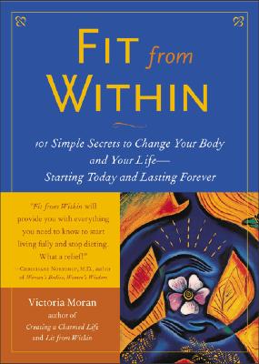 Book cover of Fit from Within: 101 Simple Secrets to Change Your Body and Your Life - Starting Today and Lasting Forever by Moran, Victoria