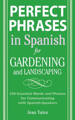 Book cover of Perfect Phrases in Spanish for Gardening and Landscaping: 500 + Essential Words and Phrases for Communicating with Spanish-Speakers by Yates, Jean
