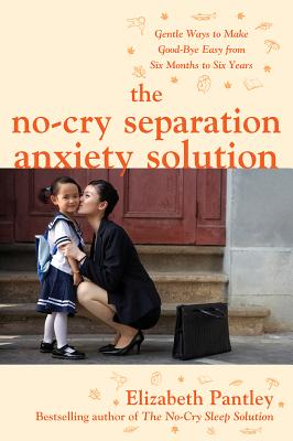 Book cover of The No-Cry Separation Anxiety Solution: Gentle Ways to Make Good-Bye Easy from Six Months to Six Years by Pantley, Elizabeth