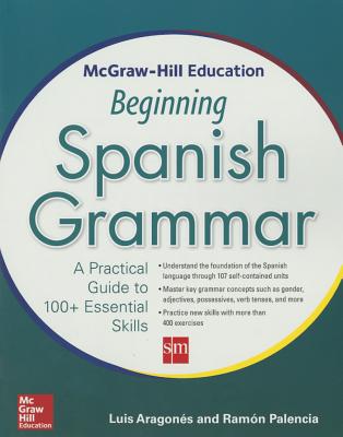 Book cover of McGraw-Hill Education Beginning Spanish Grammar: A Practical Guide to 100+ Essential Skills by Aragones, Luis