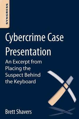 Cybercrime Case Presentation: An Excerpt from Placing the Suspect Behind the Keyboard by Brett Shavers book cover