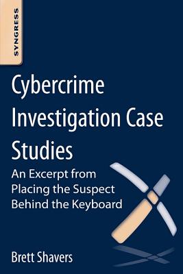 Book cover of Cybercrime Investigation Case Studies: An Excerpt from Placing the Suspect Behind the Keyboard by Shavers, Brett
