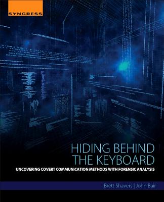 Book cover of Hiding Behind the Keyboard: Uncovering Covert Communication Methods with Forensic Analysis by Shavers, Brett