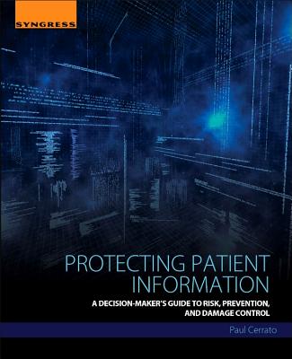 Book cover of Protecting Patient Information: A Decision-Maker's Guide to Risk, Prevention, and Damage Control by Cerrato, Paul
