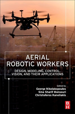 Book cover of Aerial Robotic Workers: Design, Modeling, Control, Vision and Their Applications by Nikolakopoulos, George