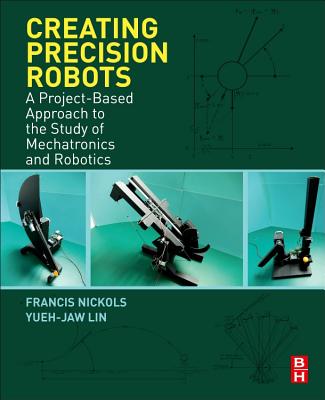 Book cover of Creating Precision Robots: A Project-Based Approach to the Study of Mechatronics and Robotics by Nickols, Francis