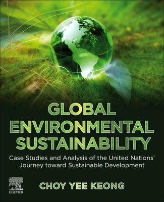 Book cover of Global Environmental Sustainability: Case Studies and Analysis of the United Nations' Journey Toward Sustainable Development by Keong, Choy Yee