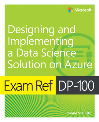 Book cover of Exam Ref Dp-100 Designing and Implementing a Data Science Solution on Azure by Sorvisto, Dayne
