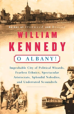 Book cover of O Albany!: Improbable City of Political Wizards, Fearless Ethnics, Spectacular, Aristocrats, Splendid Nobodies, and Underrated Scoundrels by Kennedy, William