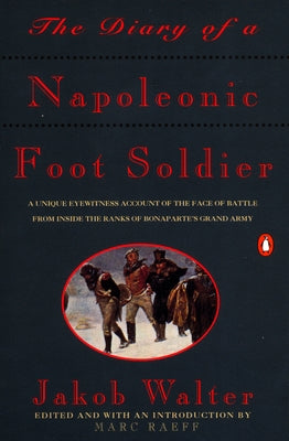 Book cover of The Diary of a Napoleonic Foot Soldier: A Unique Eyewitness Account of the Face of Battle from Inside the Ranks of Bonaparte's Grand Army by Walter, Jakob