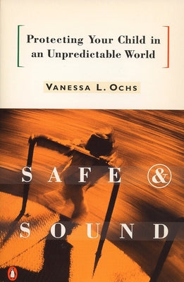 Book cover of Safe and Sound: Protecting Your Child in an Unpredictable World by Ochs, Vanessa L.