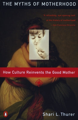 Book cover of Myths of Motherhood: How Culture Reinvents the Good Mother by Thurer, Sherry