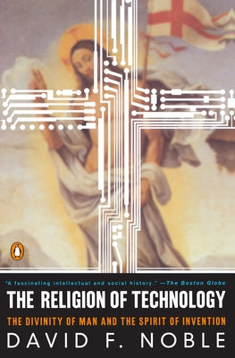 Book cover of The Religion of Technology: The Divinity of Man and the Spirit of Invention by Noble, David F.