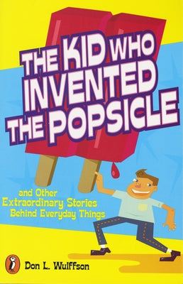 Book cover of The Kid Who Invented the Popsicle: The Kid Who Invented the Popsicle: And Other Surprising Stories about Inventions by Wulffson, Don L.