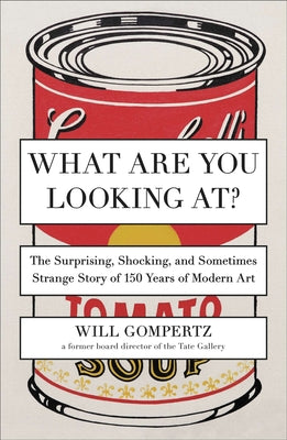Book cover of What Are You Looking At?: The Surprising, Shocking, and Sometimes Strange Story of 150 Years of Modern Art by Gompertz, Will