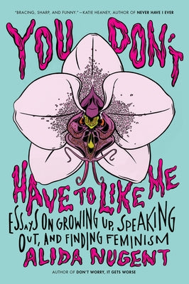 Book cover of You Don't Have to Like Me: Essays on Growing Up, Speaking Out, and Finding Feminism by Nugent, Alida