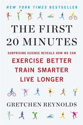 Book cover of The First 20 Minutes: Surprising Science Reveals How We Can Exercise Better, Train Smarter, Live Longer by Reynolds, Gretchen