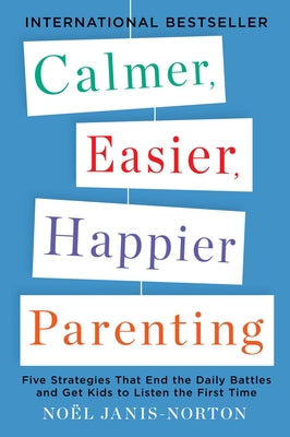 Book cover of Calmer, Easier, Happier Parenting: Five Strategies That End the Daily Battles and Get Kids to Listen the First Time by Janis-Norton, Noel
