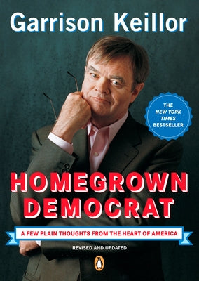 Book cover of Homegrown Democrat: A Few Plain Thoughts from the Heart of America by Keillor, Garrison