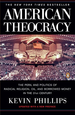 Book cover of American Theocracy: The Peril and Politics of Radical Religion, Oil, and Borrowed Money in the 21st Century by Phillips, Kevin