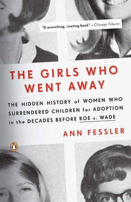 Book cover of The Girls Who Went Away: The Hidden History of Women Who Surrendered Children for Adoption in the Decades Before Roe V. Wade by Fessler, Ann