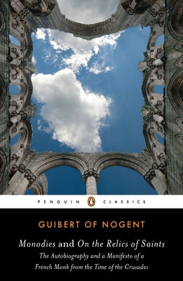 Book cover of Monodies and On the Relics of Saints: The Autobiography and a Manifesto of a French Monk from theTime of the Crusades by Of Nogent, Guibert