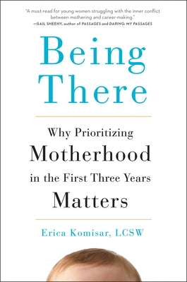 Book cover of Being There: Why Prioritizing Motherhood in the First Three Years Matters by Komisar, Erica