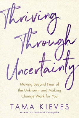 Book cover of Thriving Through Uncertainty: Moving Beyond Fear of the Unknown and Making Change Work for You by Kieves, Tama