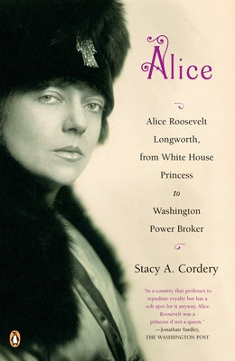 Book cover of Alice: Alice Roosevelt Longworth, from White House Princess to Washington Power Broker by Cordery, Stacy A.