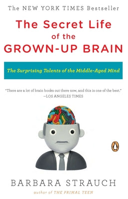 Book cover of The Secret Life of the Grown-up Brain: The Surprising Talents of the Middle-Aged Mind by Strauch, Barbara