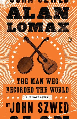 Book cover of Alan Lomax: The Man Who Recorded the World by Szwed, John