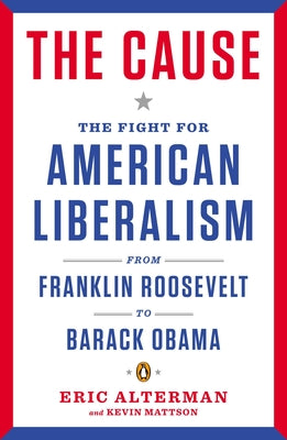 Book cover of The Cause: The Fight for American Liberalism from Franklin Roosevelt to Barack Obama by Alterman, Eric