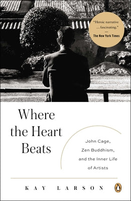 Book cover of Where the Heart Beats: John Cage, Zen Buddhism, and the Inner Life of Artists by Larson, Kay