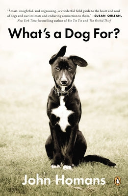 Book cover of What's a Dog For?: The Surprising History, Science, Philosophy, and Politics of Man's Best Friend by Homans, John