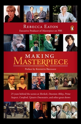 Book cover of Making Masterpiece: 25 Years Behind the Scenes at Sherlock, Downton Abbey, Prime Suspect, Cranford, Upstairs Downstairs, and Other Great Shows by Eaton, Rebecca