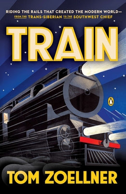 Book cover of Train: Riding the Rails That Created the Modern World--from the Trans-Siberian to the Southwest Chief by Zoellner, Tom