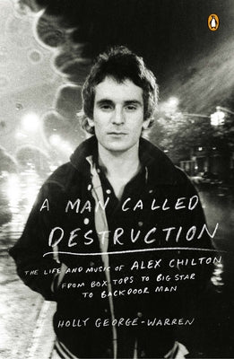 Book cover of A Man Called Destruction: The Life and Music of Alex Chilton, From Box Tops to Big Star to Backdoor Man by George-Warren, Holly